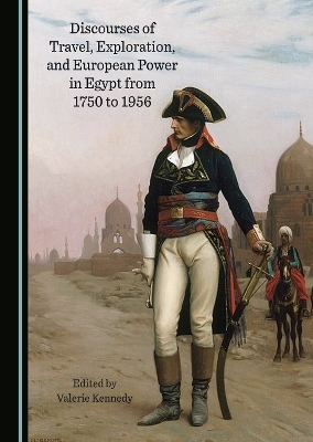 Discourses of Travel, Exploration, and European Power in Egypt from 1750 to 1956 - 