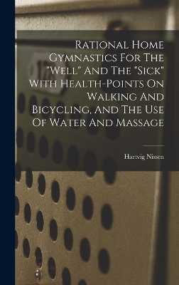 Rational Home Gymnastics For The "well" And The "sick" With Health-points On Walking And Bicycling, And The Use Of Water And Massage - Nissen Hartvig 1856-1924