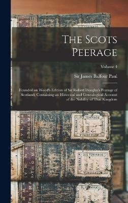 The Scots Peerage; Founded on Wood's Edition of Sir Robert Douglas's Peerage of Scotland; Containing an Historical and Genealogical Account of the Nobility of That Kingdom; Volume 4 - 