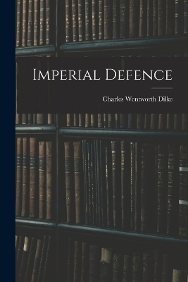 Imperial Defence - Charles Wentworth Dilke