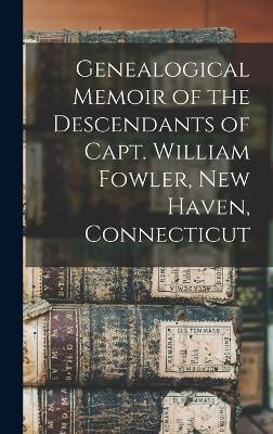Genealogical Memoir of the Descendants of Capt. William Fowler, New Haven, Connecticut -  Anonymous