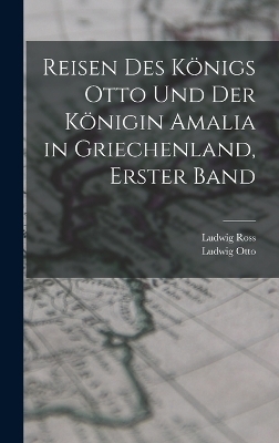 Reisen des Königs Otto und der Königin Amalia in Griechenland, Erster Band - Ludwig Ross, Ludwig Otto