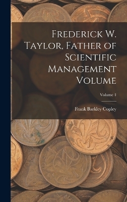 Frederick W. Taylor, Father of Scientific Management Volume; Volume 1 - Frank Barkley Copley