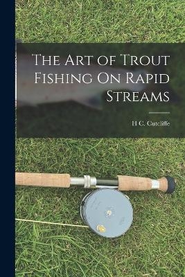 The Art of Trout Fishing On Rapid Streams - H C Cutcliffe