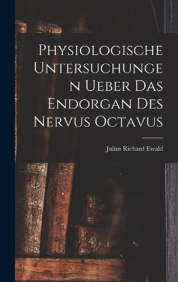 Physiologische Untersuchungen Ueber Das Endorgan Des Nervus Octavus - Julius Richard Ewald