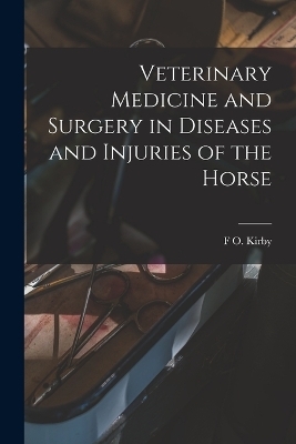 Veterinary Medicine and Surgery in Diseases and Injuries of the Horse - F O Kirby