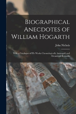 Biographical Anecdotes of William Hogarth - John Nichols