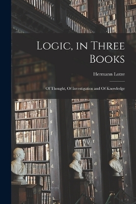 Logic, in Three Books - Lotze Hermann