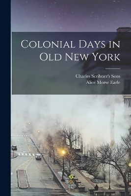 Colonial Days in Old New York - Alice Morse Earle