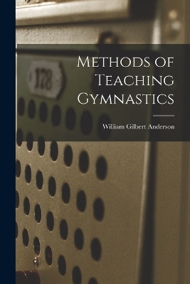 Methods of Teaching Gymnastics - William Gilbert Anderson