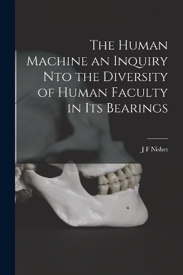 The Human Machine an Inquiry nto the Diversity of Human Faculty in its Bearings - J F Nisbet