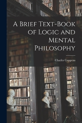 A Brief Text-book of Logic and Mental Philosophy - Charles Coppens