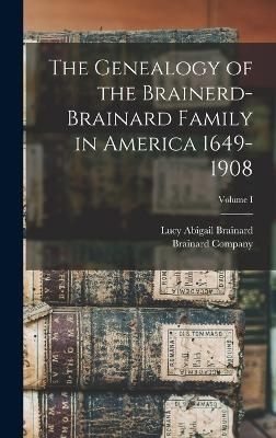 The Genealogy of the Brainerd-Brainard Family in America 1649-1908; Volume I - Lucy Abigail Brainard