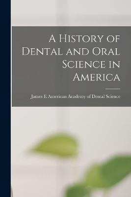 A History of Dental and Oral Science in America - Ma Academy of Dental Science (Boston