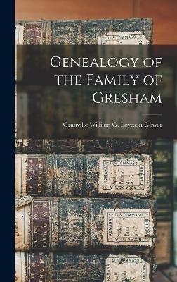 Genealogy of the Family of Gresham - Granville William G Leveson Gower