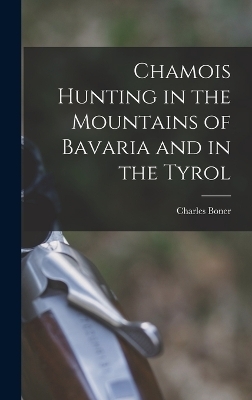 Chamois Hunting in the Mountains of Bavaria and in the Tyrol - Charles Boner