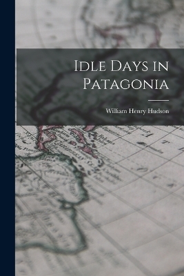 Idle Days in Patagonia - William Henry Hudson