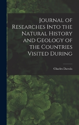 Journal of Researches Into the Natural History and Geology of the Countries Visited During - Charles Darwin