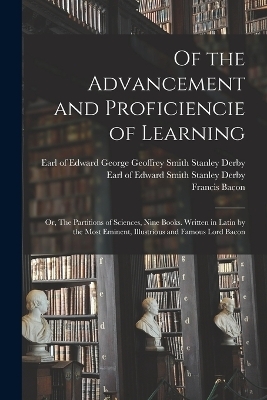 Of the Advancement and Proficiencie of Learning; or, The Partitions of Sciences, Nine Books. Written in Latin by the Most Eminent, Illustrious and Famous Lord Bacon - Francis Bacon, Gilbert Wats