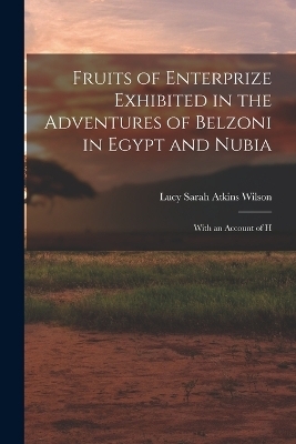Fruits of Enterprize Exhibited in the Adventures of Belzoni in Egypt and Nubia - Lucy Sarah Atkins Wilson
