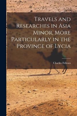 Travels and Researches in Asia Minor, More Particularly in the Province of Lycia - Charles Fellows