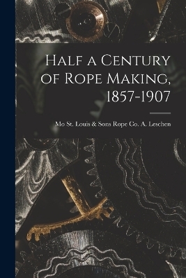 Half a Century of Rope Making, 1857-1907 - 