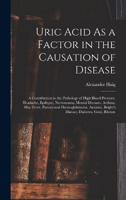 Uric Acid As a Factor in the Causation of Disease - Alexander Haig