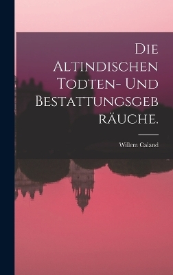 Die Altindischen Todten- und Bestattungsgebräuche. - Willem Caland