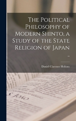 The Political Philosophy of Modern Shinto, a Study of the State Religion of Japan .. - Daniel Clarence Holtom