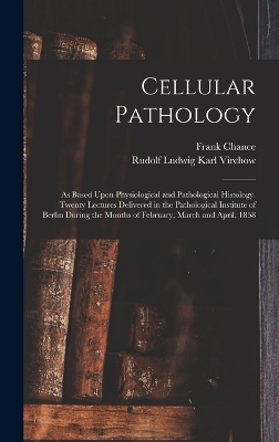 Cellular Pathology - Rudolf 1821-1902 Virchow, Frank 1826-1897 Chance