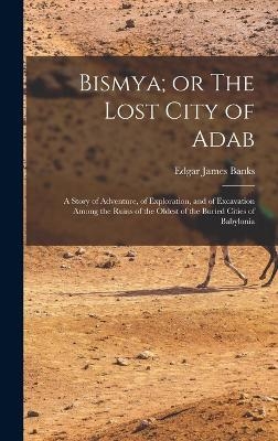 Bismya; or The Lost City of Adab - Edgar James Banks