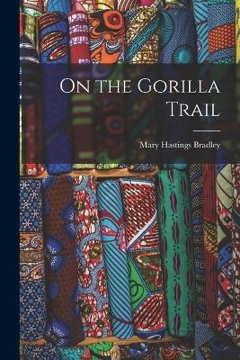 On the Gorilla Trail - Mary Hastings Bradley