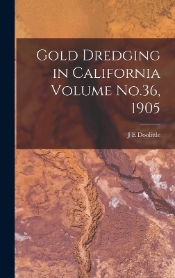 Gold Dredging in California Volume No.36, 1905 - J E Doolittle