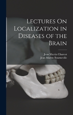 Lectures On Localization in Diseases of the Brain - Dr Jean Martin Charcot, Jean Martin Bourneville