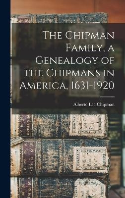 The Chipman Family, a Genealogy of the Chipmans in America, 1631-1920 - Alberto Lee Chipman