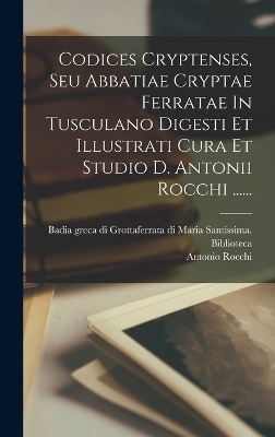 Codices Cryptenses, Seu Abbatiae Cryptae Ferratae In Tusculano Digesti Et Illustrati Cura Et Studio D. Antonii Rocchi ...... - Antonio Rocchi