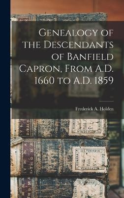 Genealogy of the Descendants of Banfield Capron, From A.D. 1660 to A.D. 1859 - Frederick A Holden