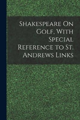 Shakespeare On Golf, With Special Reference to St. Andrews Links -  Anonymous