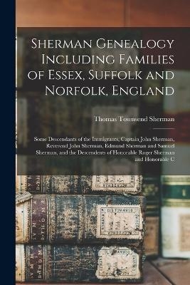 Sherman Genealogy Including Families of Essex, Suffolk and Norfolk, England - Thomas Townsend Sherman