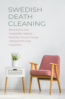 Swedish Death Cleaning What Moms And Housewife's Need to Declutter House, Change Lifestyle And Enjoy Happiness - Cloe Hampton