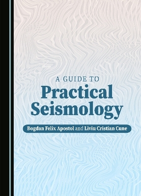 A Guide to Practical Seismology - Bogdan Felix Apostol, Liviu Cristian Cune