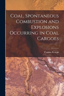 Coal, Spontaneous Combustion and Explosions Occurring in Coal Cargoes - Thomas Rowan