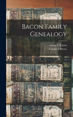 Bacon Family Genealogy - Arthur L Taylor, Cassius F Bacon