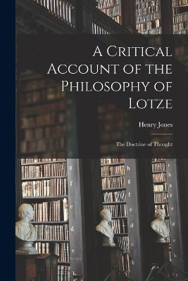 A Critical Account of the Philosophy of Lotze - Henry Jones