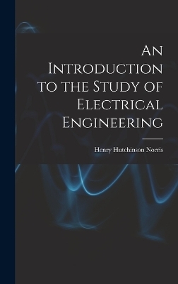 An Introduction to the Study of Electrical Engineering - Henry Hutchinson Norris