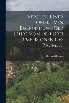 Versuch Einer Objektiven Begründung der Lehre von den Drei Dimensionen des Raumes... - Bernard Bolzano
