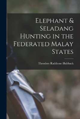 Elephant & Seladang Hunting in the Federated Malay States - Theodore Rathbone Hubback