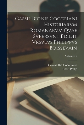 Cassii Dionis Cocceiani Historiarvm romanarvm qvae svpersvnt edidit Vrsvlvs Philippvs Boissevain; Volumen 5 - Ursul Philip 1855-1930 Boissevain