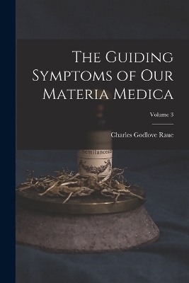 The Guiding Symptoms of Our Materia Medica; Volume 3 - Charles Godlove Raue