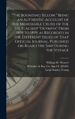 "The Bounding Billow." Being an Authentic Account of the Memorable Cruise of the U.S. Flagship "Olympia" From 1895 to 1899, as Recorded in the Different Issues of That Official Journal, Published on Board the Ship During the Voyage - Whitaker &amp Cu-Banc;  Ray Co Bkp, Louis Stanley Young, Abraham L Smith